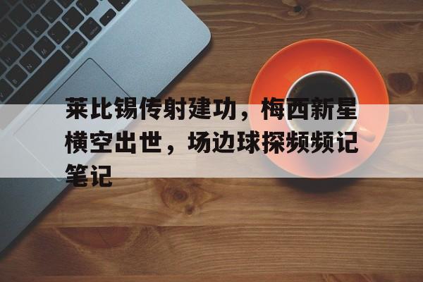 随机莱比锡传射建功，梅西新星横空出世，场边球探频频记笔记