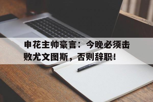 随机申花主帅豪言：今晚必须击败尤文图斯，否则辞职！